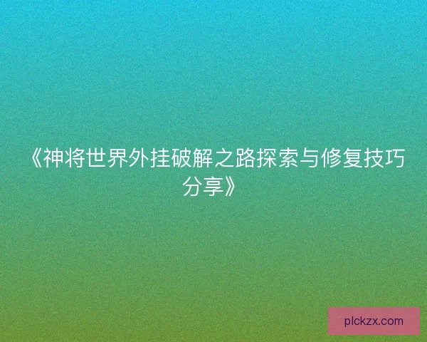 《神将世界外挂破解之路探索与修复技巧分享》