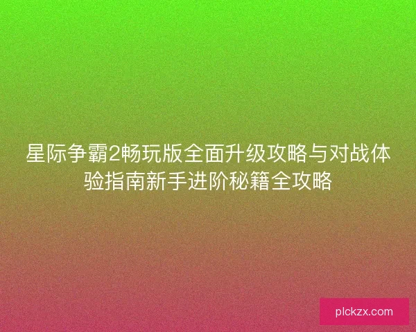 星际争霸2畅玩版全面升级攻略与对战体验指南新手进阶秘籍全攻略