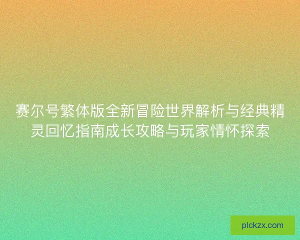 赛尔号繁体版全新冒险世界解析与经典精灵回忆指南成长攻略与玩家情怀探索