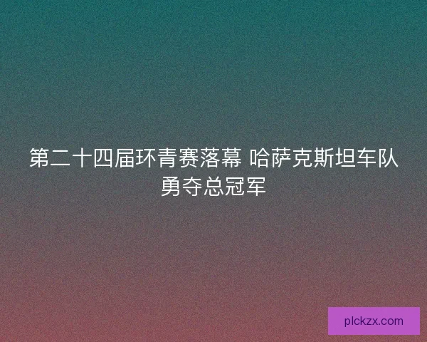第二十四届环青赛落幕 哈萨克斯坦车队勇夺总冠军