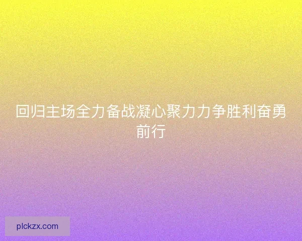 回归主场全力备战凝心聚力力争胜利奋勇前行
